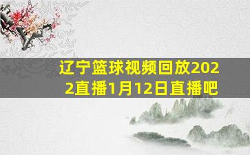 辽宁篮球视频回放2022直播1月12日直播吧