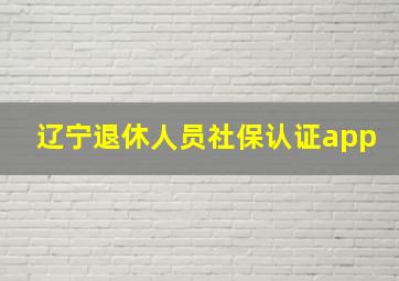 辽宁退休人员社保认证app