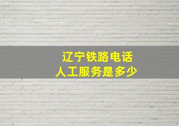 辽宁铁路电话人工服务是多少