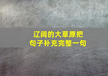 辽阔的大草原把句子补充完整一句