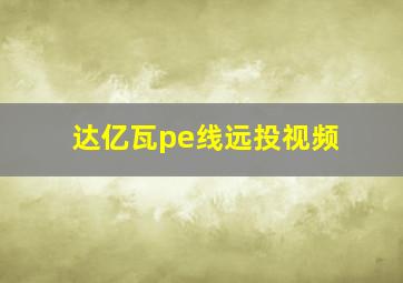 达亿瓦pe线远投视频