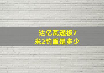 达亿瓦遡极7米2钓重是多少