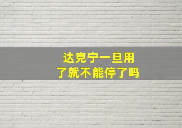 达克宁一旦用了就不能停了吗