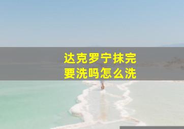 达克罗宁抹完要洗吗怎么洗