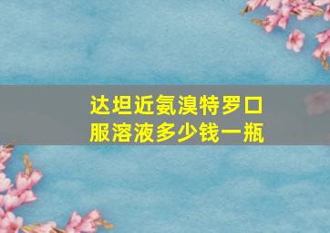 达坦近氨溴特罗口服溶液多少钱一瓶