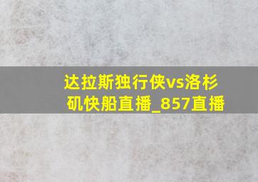 达拉斯独行侠vs洛杉矶快船直播_857直播