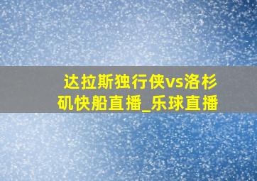 达拉斯独行侠vs洛杉矶快船直播_乐球直播