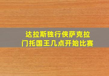 达拉斯独行侠萨克拉门托国王几点开始比赛