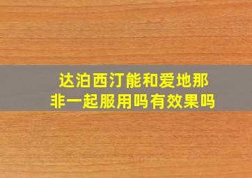 达泊西汀能和爱地那非一起服用吗有效果吗