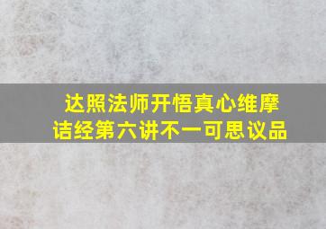 达照法师开悟真心维摩诘经第六讲不一可思议品