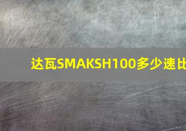 达瓦SMAKSH100多少速比