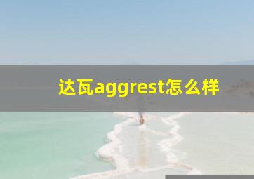 达瓦aggrest怎么样