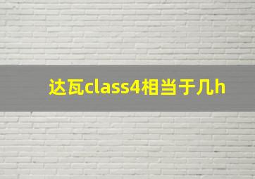 达瓦class4相当于几h