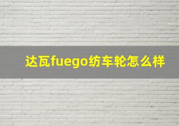 达瓦fuego纺车轮怎么样