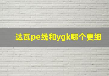 达瓦pe线和ygk哪个更细