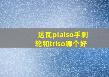 达瓦plaiso手刹轮和triso哪个好