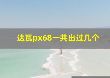 达瓦px68一共出过几个