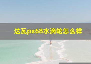 达瓦px68水滴轮怎么样