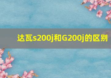 达瓦s200j和G200j的区别