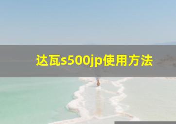 达瓦s500jp使用方法