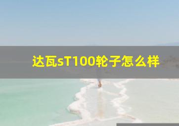 达瓦sT100轮子怎么样