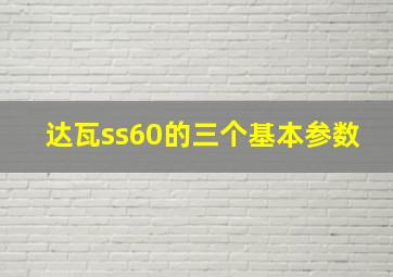 达瓦ss60的三个基本参数