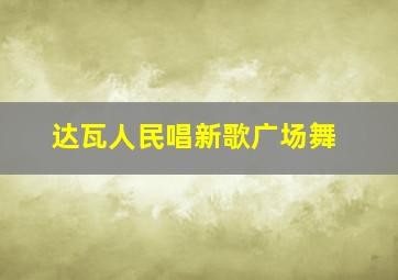 达瓦人民唱新歌广场舞