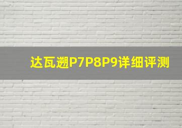 达瓦遡P7P8P9详细评测