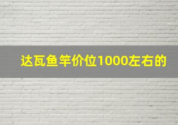 达瓦鱼竿价位1000左右的