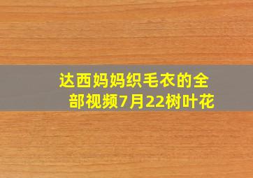 达西妈妈织毛衣的全部视频7月22树叶花