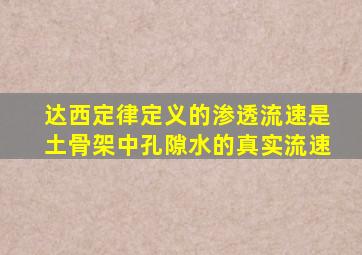 达西定律定义的渗透流速是土骨架中孔隙水的真实流速