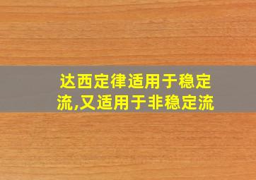 达西定律适用于稳定流,又适用于非稳定流