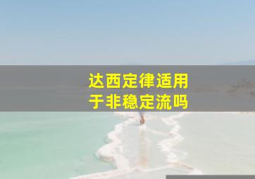 达西定律适用于非稳定流吗