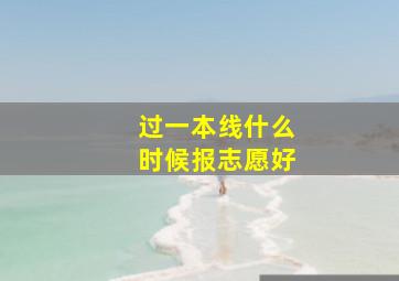 过一本线什么时候报志愿好