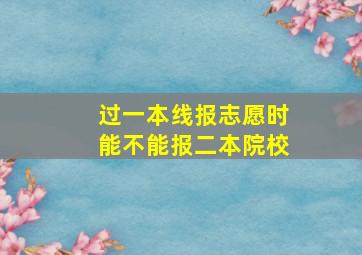 过一本线报志愿时能不能报二本院校