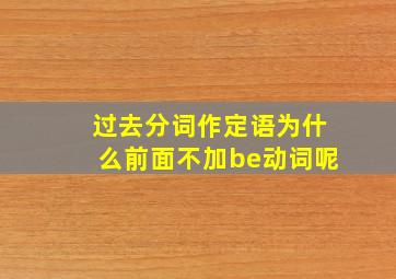 过去分词作定语为什么前面不加be动词呢