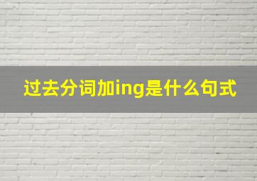 过去分词加ing是什么句式