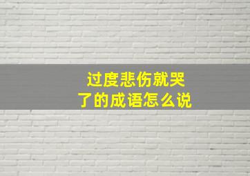 过度悲伤就哭了的成语怎么说