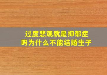 过度悲观就是抑郁症吗为什么不能结婚生子