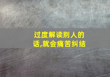 过度解读别人的话,就会痛苦纠结