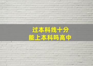 过本科线十分能上本科吗高中