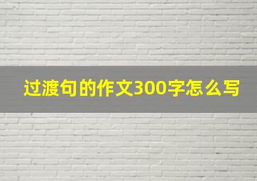 过渡句的作文300字怎么写