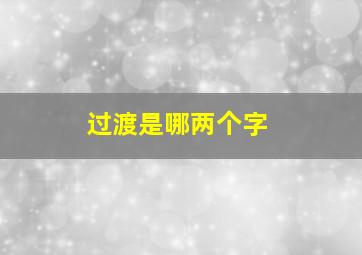 过渡是哪两个字