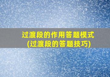 过渡段的作用答题模式(过渡段的答题技巧)