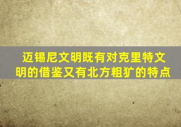 迈锡尼文明既有对克里特文明的借鉴又有北方粗犷的特点