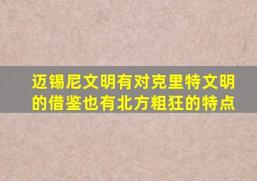 迈锡尼文明有对克里特文明的借鉴也有北方粗狂的特点