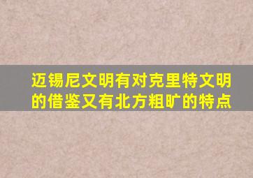 迈锡尼文明有对克里特文明的借鉴又有北方粗旷的特点