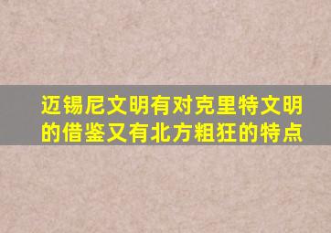 迈锡尼文明有对克里特文明的借鉴又有北方粗狂的特点