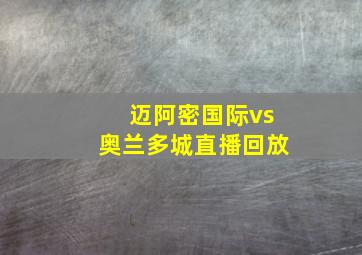 迈阿密国际vs奥兰多城直播回放