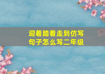 迎着踏着走到仿写句子怎么写二年级